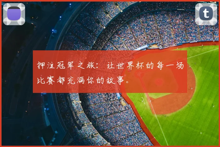 押注冠军之旅：让世界杯的每一场比赛都充满你的故事。