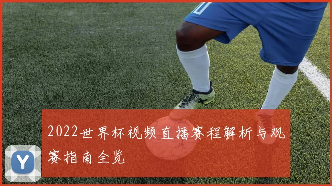 2022世界杯视频直播赛程解析与观赛指南全览