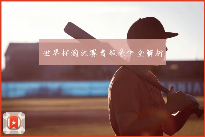 世界杯淘汰赛晋级条件全解析