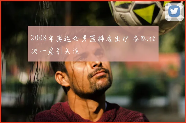 2008年奥运会男篮排名出炉 各队位次一览引关注