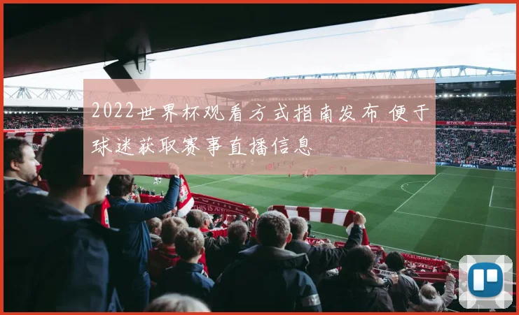 2022世界杯观看方式指南发布 便于球迷获取赛事直播信息