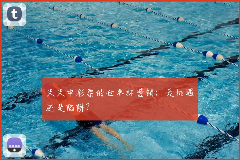 天天中彩票的世界杯营销：是机遇还是陷阱？