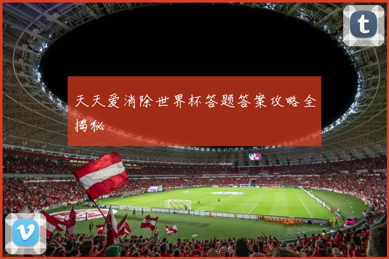 天天爱消除世界杯答题答案攻略全揭秘