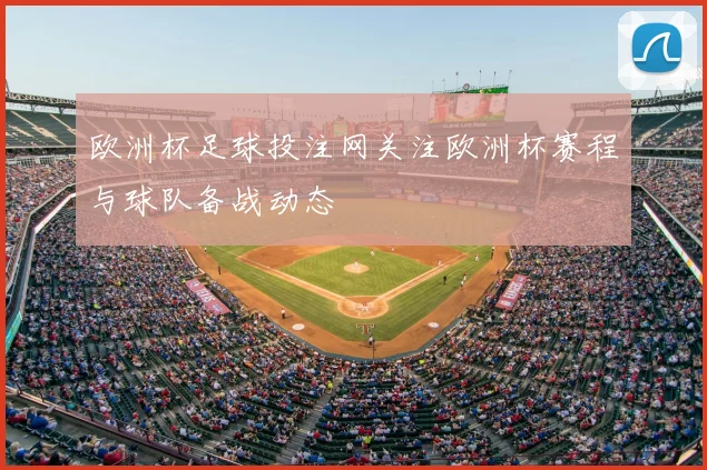 欧洲杯足球投注网关注欧洲杯赛程与球队备战动态